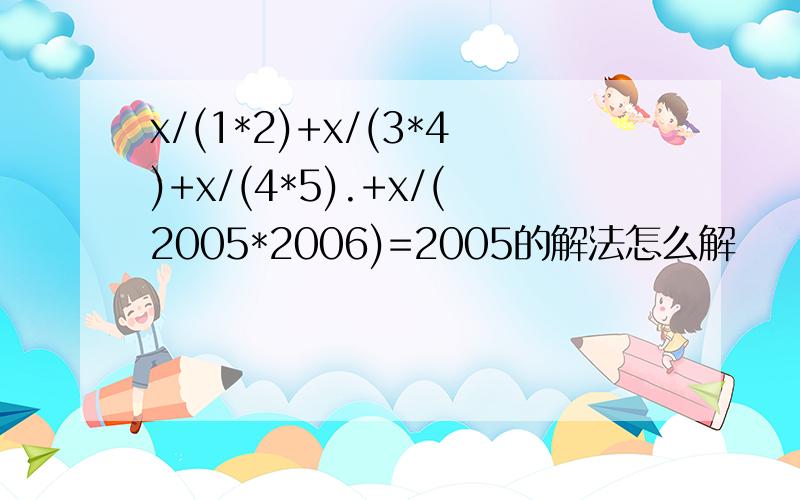 x/(1*2)+x/(3*4)+x/(4*5).+x/(2005*2006)=2005的解法怎么解