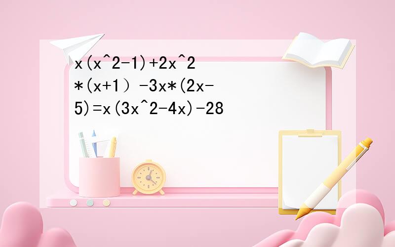 x(x^2-1)+2x^2 *(x+1）-3x*(2x-5)=x(3x^2-4x)-28