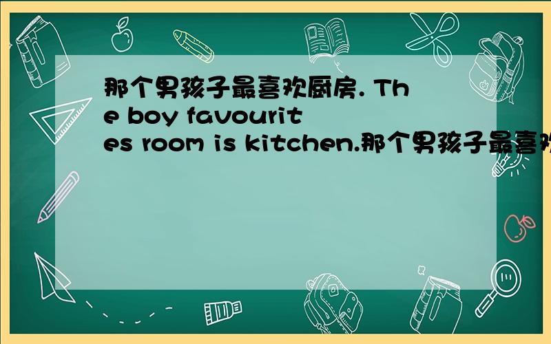 那个男孩子最喜欢厨房. The boy favourites room is kitchen.那个男孩子最喜欢厨房.The  boy  favourites room  is kitchen.对不对