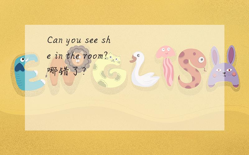 Can you see she in the room?哪错了?