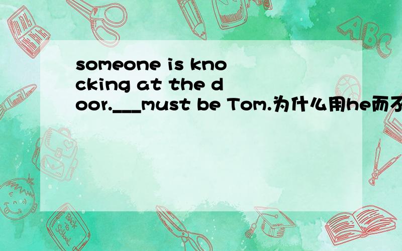 someone is knocking at the door.___must be Tom.为什么用he而不用it?