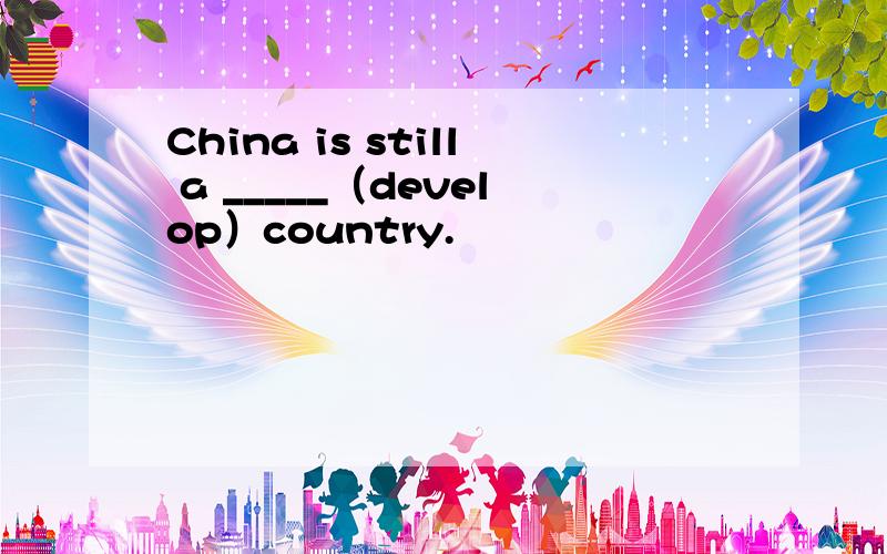 China is still a _____（develop）country.