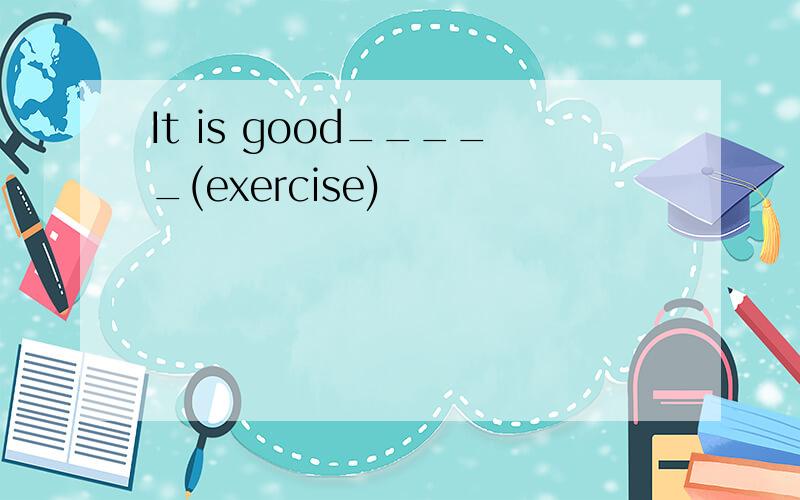 It is good_____(exercise)