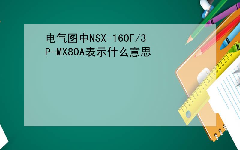 电气图中NSX-160F/3P-MX80A表示什么意思