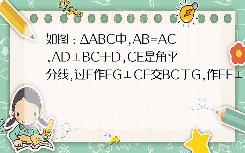 如图：ΔABC中,AB=AC,AD⊥BC于D,CE是角平分线,过E作EG⊥CE交BC于G,作EF⊥BC交BC于F,求证：CG=4DFΔABC中,AB=AC,AD⊥BC于D,CE是角平分线,过E作EG⊥CE交BC于G，作EF⊥BC交BC于F，求证：CG=4DF