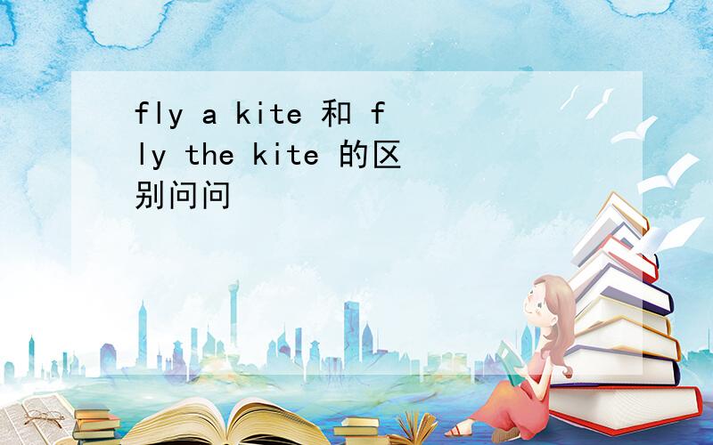 fly a kite 和 fly the kite 的区别问问