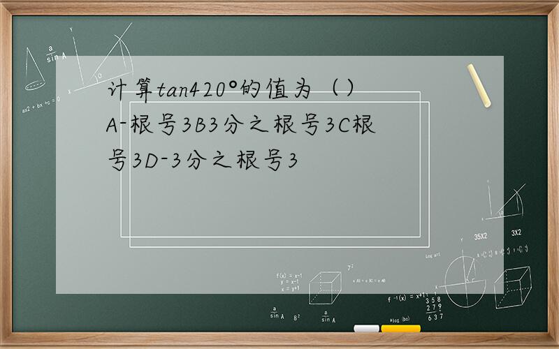 计算tan420°的值为（）A-根号3B3分之根号3C根号3D-3分之根号3