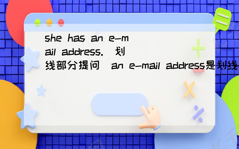 she has an e-mail address.(划线部分提问)an e-mail address是划线部分