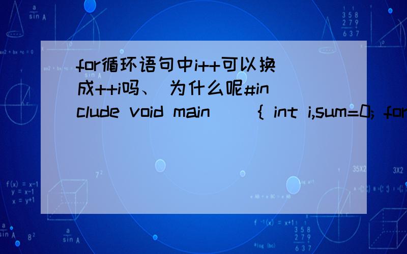 for循环语句中i++可以换成++i吗、 为什么呢#include void main() { int i,sum=0; for(i=1;i