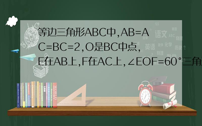 等边三角形ABC中,AB=AC=BC=2,O是BC中点,E在AB上,F在AC上,∠EOF=60°三角形OEF面积是S,EF=x则S是x的A反比例函数B.二次函数.C正比例函数D都不对过程