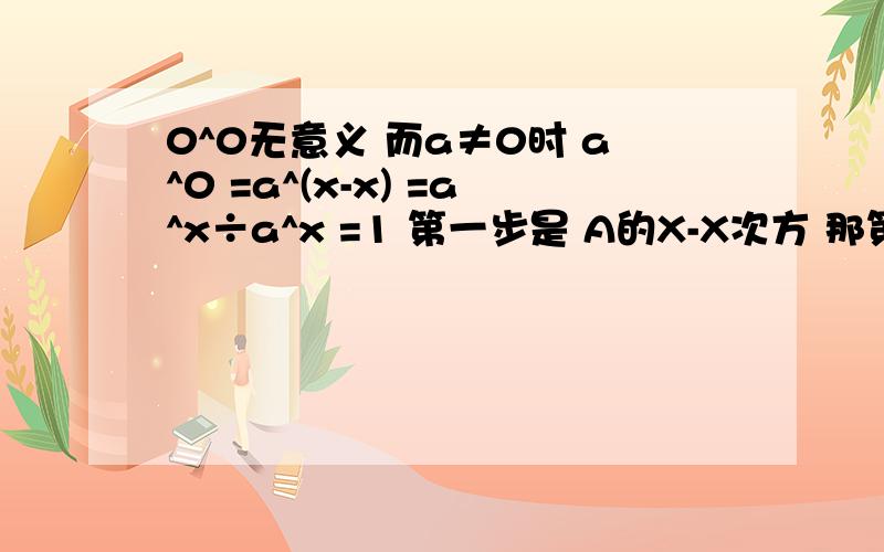 0^0无意义 而a≠0时 a^0 =a^(x-x) =a^x÷a^x =1 第一步是 A的X-X次方 那第二步 为什么成了 A的X次方除以 A0^0无意义而a≠0时a^0=a^(x-x)=a^x÷a^x=1 第一步是 A的X-X次方 那第二步 为什么成了 A的X次方除以 A的