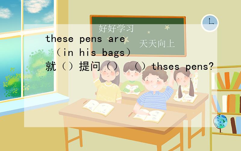 these pens are （in his bags）就（）提问（） （）thses pens?