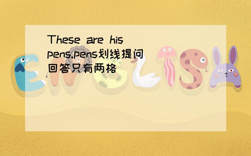 These are his pens.pens划线提问 回答只有两格