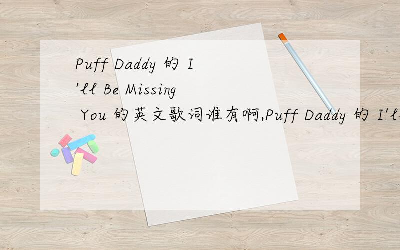 Puff Daddy 的 I'll Be Missing You 的英文歌词谁有啊,Puff Daddy 的 I'll Be Missing You 的英文歌词谁有啊,