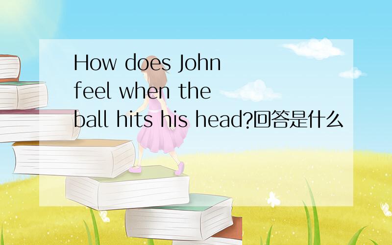 How does John feel when the ball hits his head?回答是什么