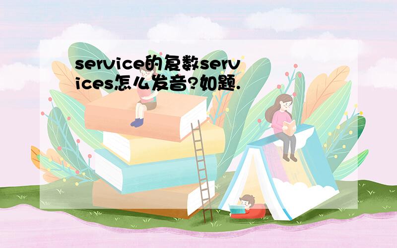 service的复数services怎么发音?如题.