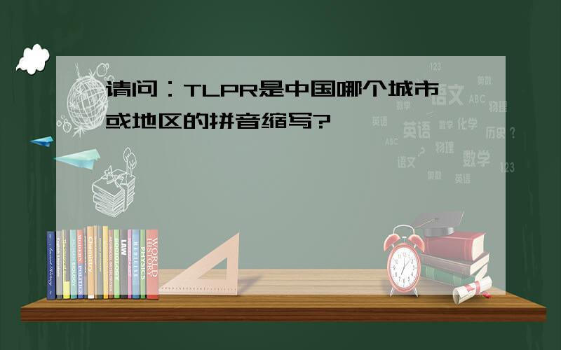 请问：TLPR是中国哪个城市或地区的拼音缩写?