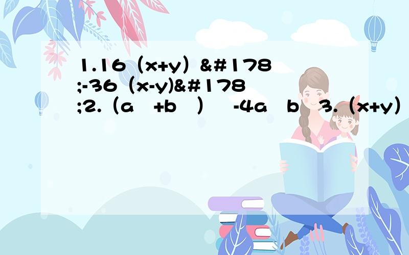 1.16（x+y）²-36（x-y)²2.（a²+b²）²-4a²b²3.（x+y）²+4（x-y）²-4（x²-y²）