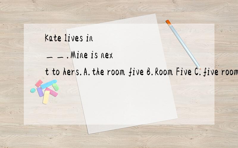 Kate lives in __.Mine is next to hers.A.the room five B.Room Five C.five room D.room five说明理由