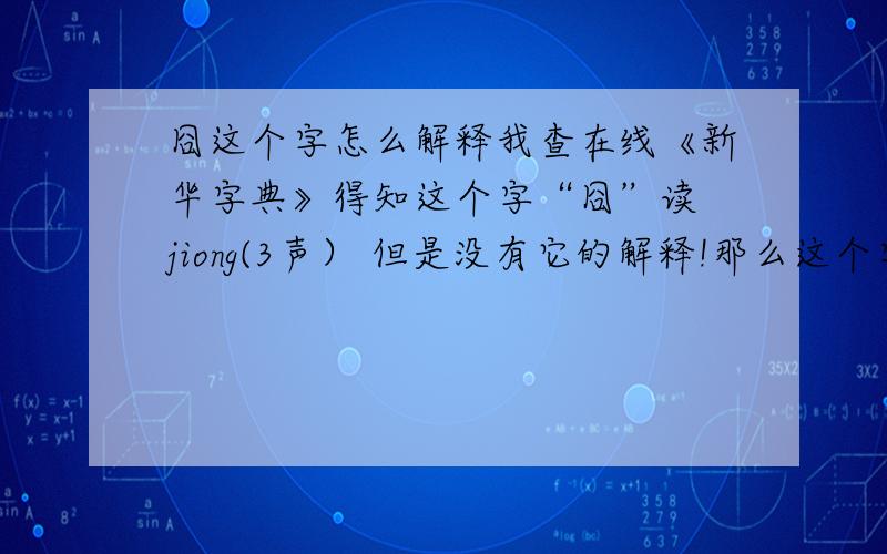 囧这个字怎么解释我查在线《新华字典》得知这个字“囧”读 jiong(3声） 但是没有它的解释!那么这个字应该怎么解释了!