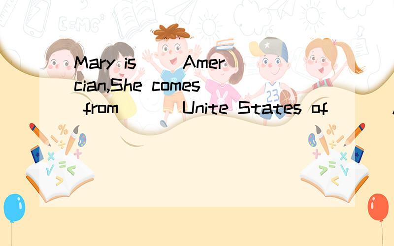 Mary is__ Amercian,She comes from___ Unite States of ___America为什么是an ,the ,/