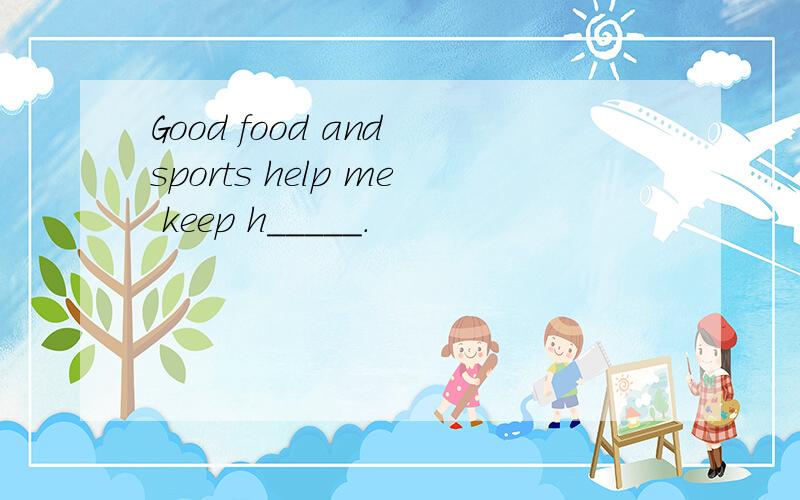 Good food and sports help me keep h_____.