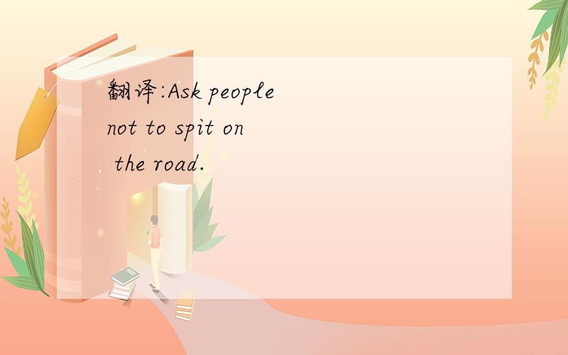 翻译:Ask people not to spit on the road.