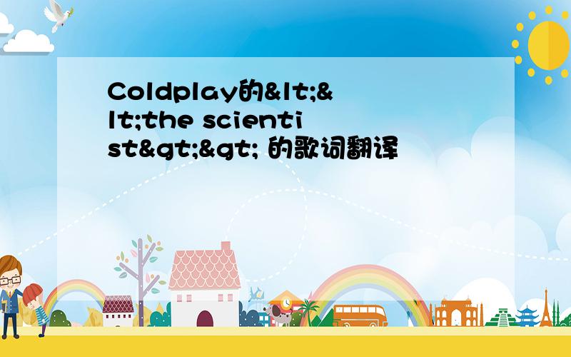 Coldplay的<<the scientist>> 的歌词翻译