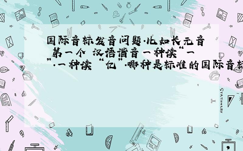 国际音标发音问题.比如长元音 第一个 汉语谐音一种读“一”.一种读 “亿”.哪种是标准的国际音标读音