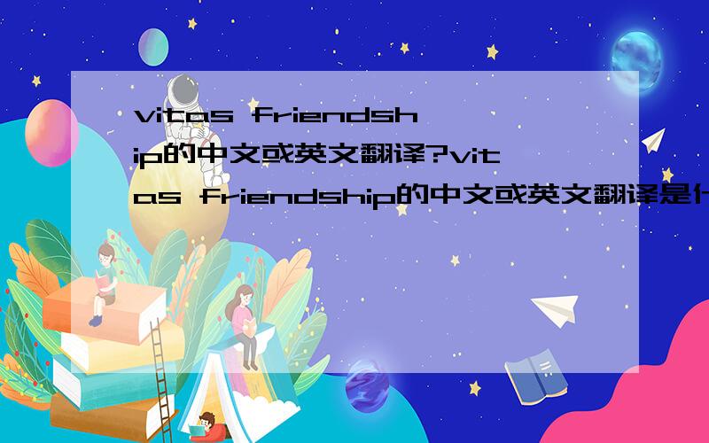 vitas friendship的中文或英文翻译?vitas friendship的中文或英文翻译是什么?谢谢!