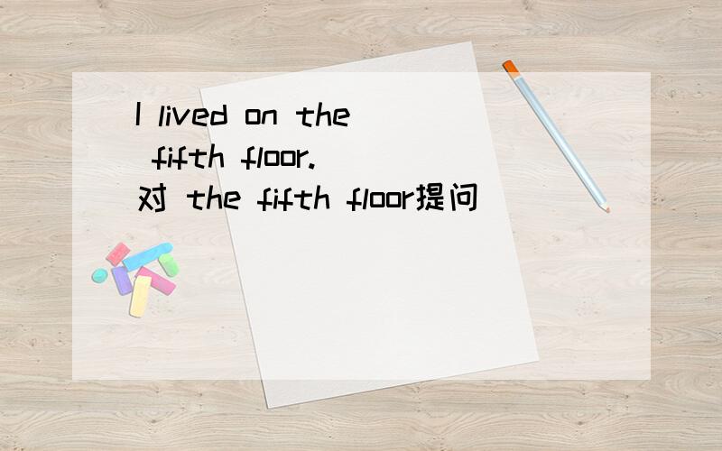 I lived on the fifth floor.(对 the fifth floor提问)____ ____ floor do you live?是不是该填 On which?