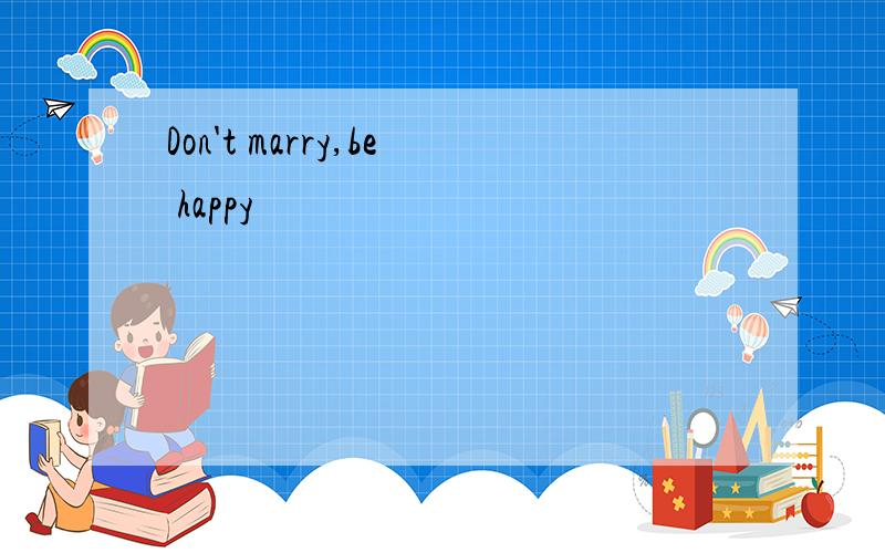 Don't marry,be happy