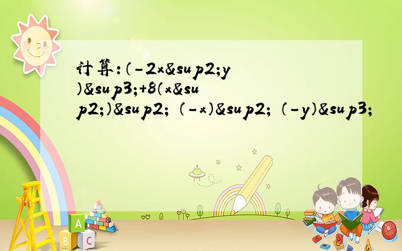 计算：（-2x²y）³+8（x²）²•（-x）²•（-y）³