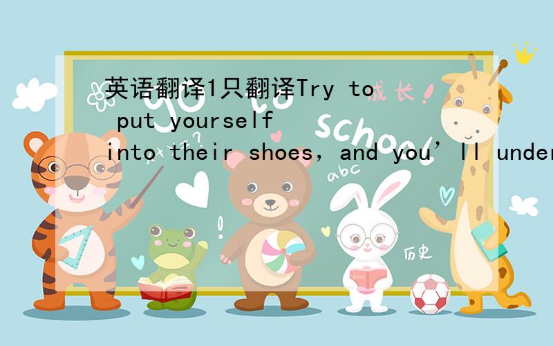 英语翻译1只翻译Try to put yourself into their shoes，and you’ll understand them better要人翻译的！