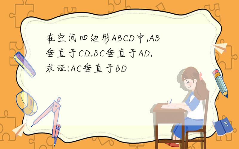 在空间四边形ABCD中,AB垂直于CD,BC垂直于AD,求证:AC垂直于BD