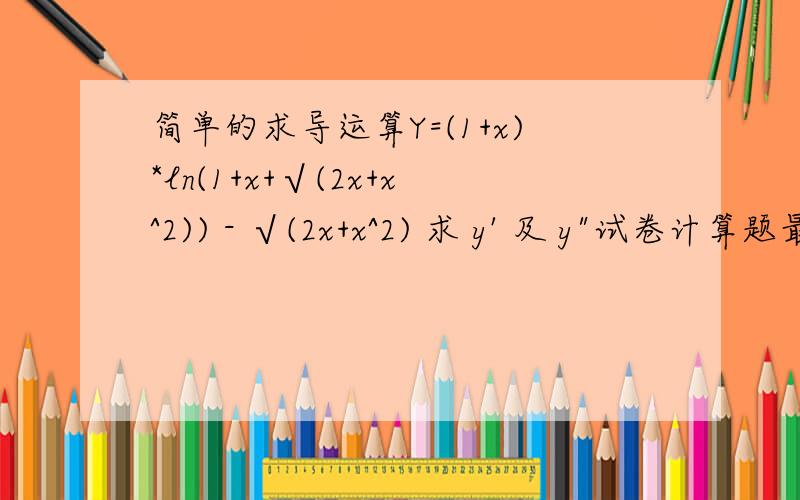 简单的求导运算Y=(1+x)*ln(1+x+√(2x+x^2)) - √(2x+x^2) 求 y' 及 y