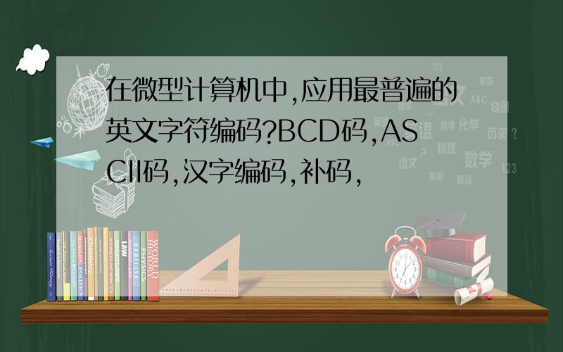 在微型计算机中,应用最普遍的英文字符编码?BCD码,ASCII码,汉字编码,补码,