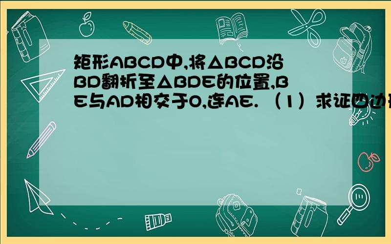 矩形ABCD中,将△BCD沿BD翻折至△BDE的位置,BE与AD相交于O,连AE. （1）求证四边形ABDE是等腰梯形(2)若∠DBC=30°,AB=2,求四边形ABDE面积越详细越好~~谢谢啦~~~~~