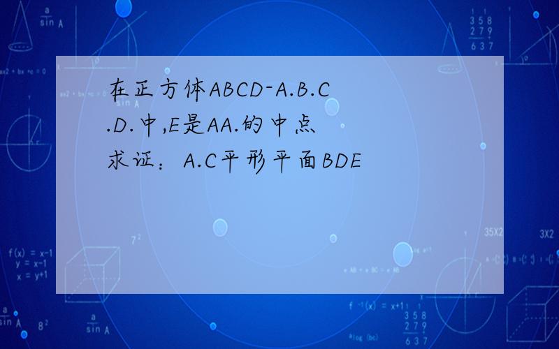 在正方体ABCD-A.B.C.D.中,E是AA.的中点 求证：A.C平形平面BDE