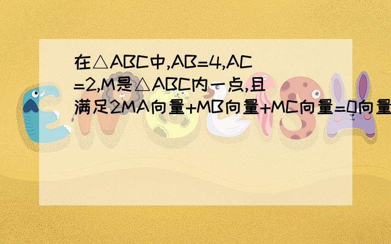 在△ABC中,AB=4,AC=2,M是△ABC内一点,且满足2MA向量+MB向量+MC向量=0向量,求AM向量·BC向量