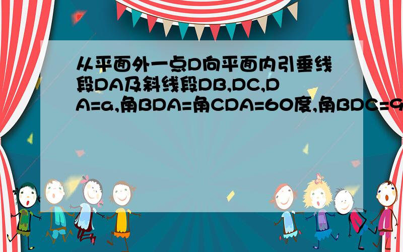 从平面外一点D向平面内引垂线段DA及斜线段DB,DC,DA=a,角BDA=角CDA=60度,角BDC=90度,求BC的长?