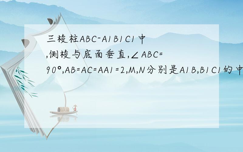 三棱柱ABC-A1B1C1中,侧棱与底面垂直,∠ABC=90°,AB=AC=AA1=2,M,N分别是A1B,B1C1的中点.(1)证明：A1M⊥MC；(2)证明：MN∥平面A1ACC1；(3)求二面角N-MC-A的正弦值.∠ABC=90°应该是∠BAC=90°，打错了