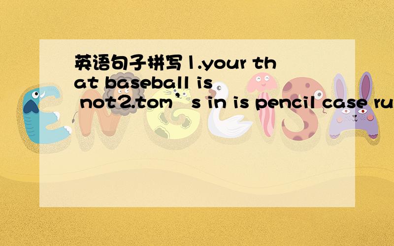 英语句子拼写⒈your that baseball is not⒉tom’s in is pencil case ruler his⒊friend his boys are those小弟我不会做