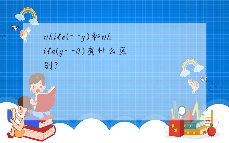 while(- -y)和while(y- -0)有什么区别?