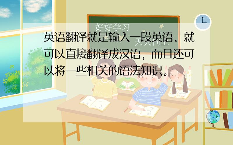 英语翻译就是输入一段英语，就可以直接翻译成汉语，而且还可以将一些相关的语法知识。