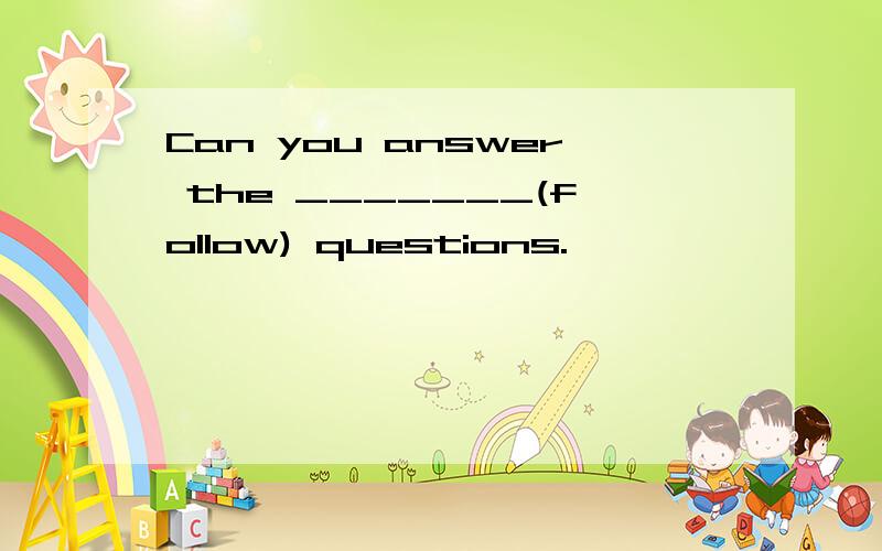 Can you answer the _______(follow) questions.