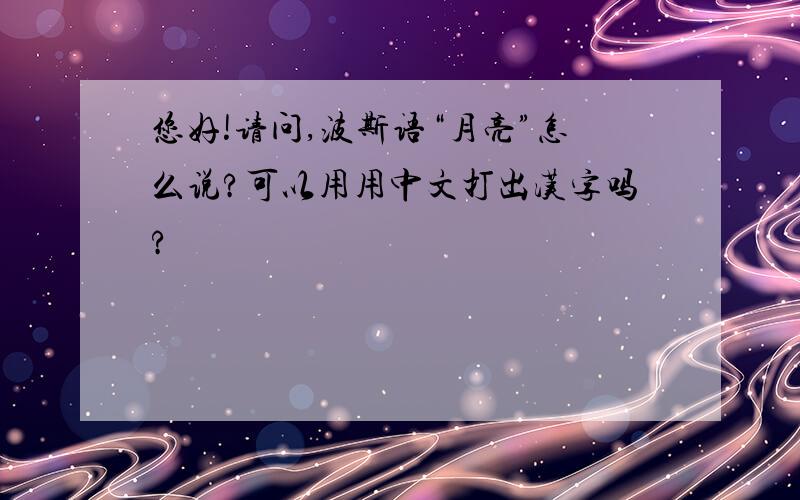 您好!请问,波斯语“月亮”怎么说?可以用用中文打出汉字吗?