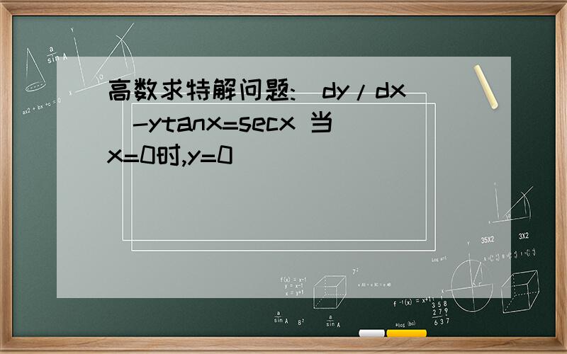 高数求特解问题:(dy/dx)-ytanx=secx 当x=0时,y=0