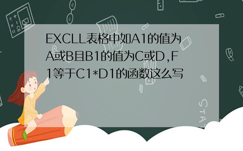 EXCLL表格中如A1的值为A或B且B1的值为C或D,F1等于C1*D1的函数这么写