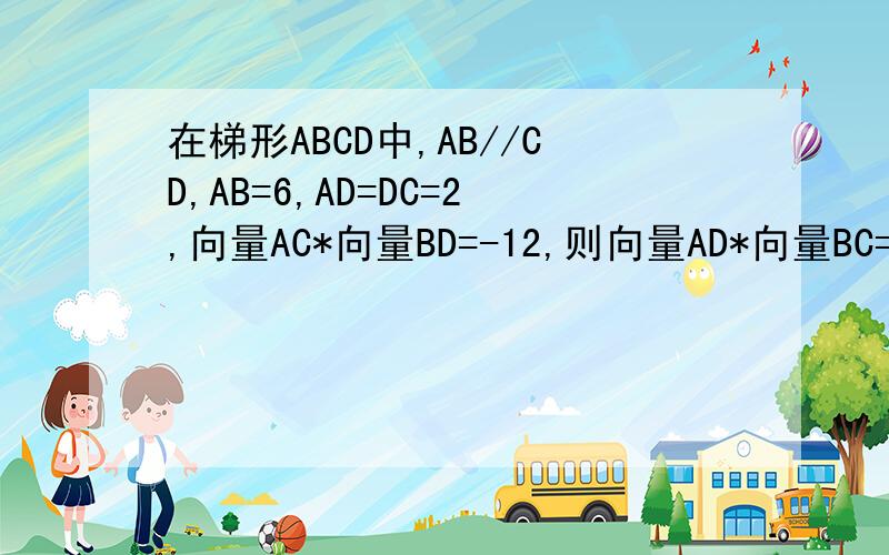 在梯形ABCD中,AB//CD,AB=6,AD=DC=2,向量AC*向量BD=-12,则向量AD*向量BC=